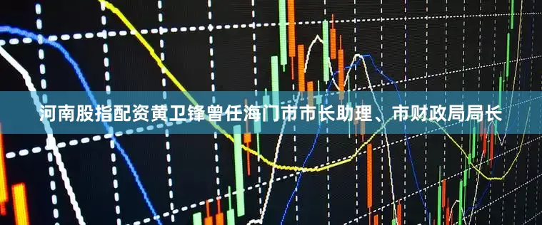 河南股指配资黄卫锋曾任海门市市长助理、市财政局局长